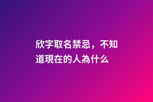 欣字取名禁忌，不知道現在的人為什么-第1張-觀點-玄機派