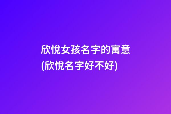 欣悅女孩名字的寓意(欣悅名字好不好)