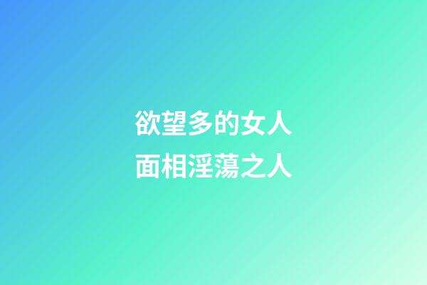 欲望多的女人面相淫蕩之人