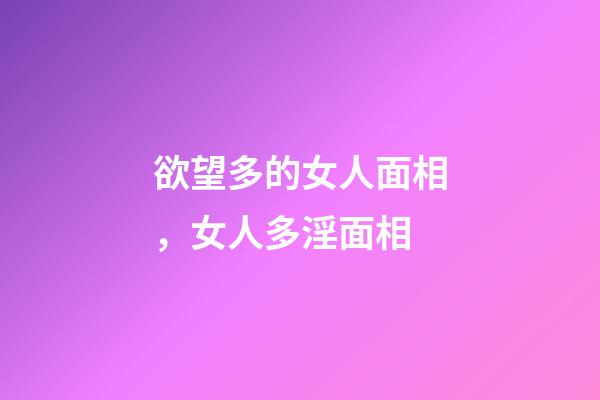 欲望多的女人面相，女人多淫面相