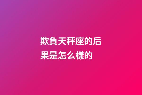 欺負天秤座的后果是怎么樣的-第1張-星座運勢-玄機派