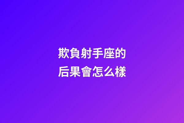 欺負射手座的后果會怎么樣-第1張-星座運勢-玄機派