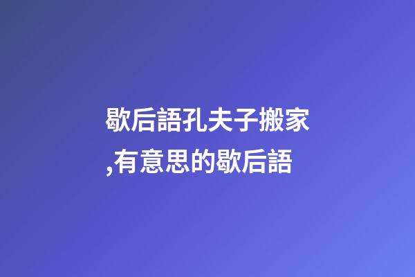 歇后語孔夫子搬家,有意思的歇后語-第1張-觀點-玄機派