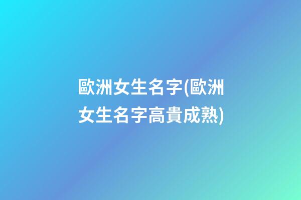 歐洲女生名字(歐洲女生名字高貴成熟)