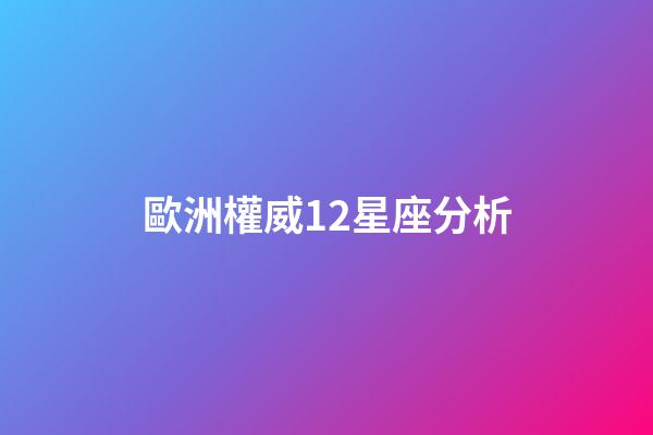 歐洲權威12星座分析（什么星座和歐洲來歷有關）-第1張-星座運勢-玄機派