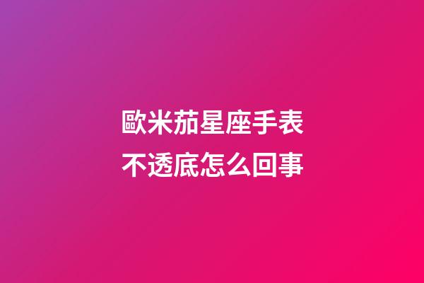歐米茄星座手表不透底怎么回事-第1張-星座運勢-玄機派