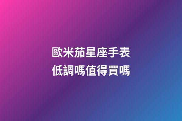 歐米茄星座手表低調嗎值得買嗎-第1張-星座運勢-玄機派