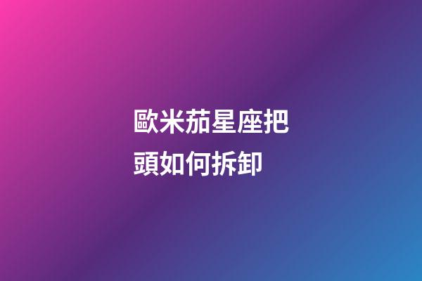 歐米茄星座把頭如何拆卸-第1張-星座運勢-玄機派
