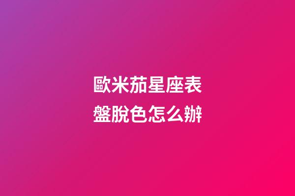 歐米茄星座表盤脫色怎么辦