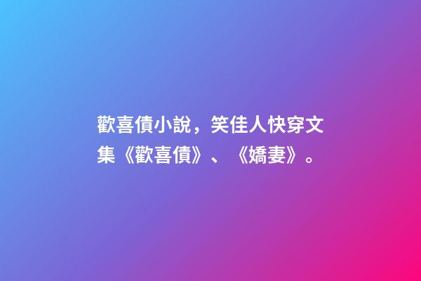 歡喜債小說，笑佳人快穿文集《歡喜債》、《嬌妻》。-第1張-觀點-玄機派