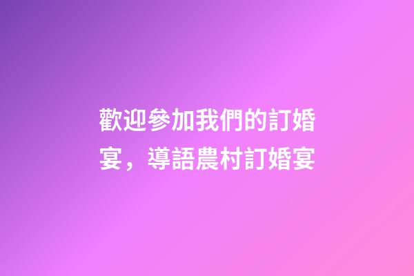 歡迎參加我們的訂婚宴，導語農村訂婚宴-第1張-觀點-玄機派