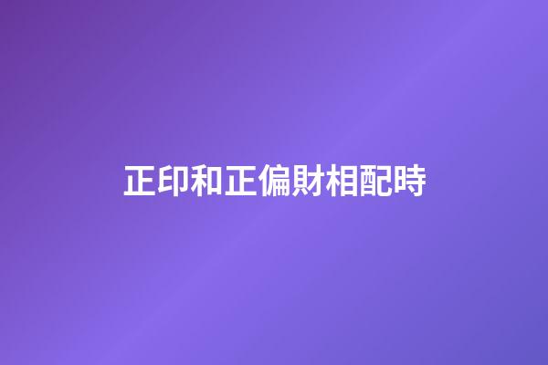 正印和正偏財相配時