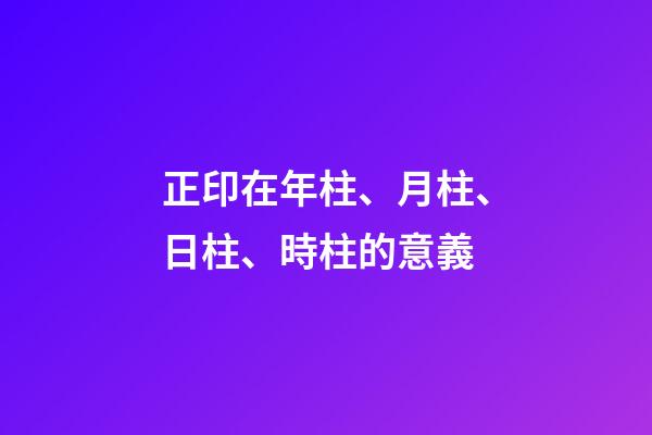 正印在年柱、月柱、日柱、時柱的意義