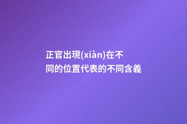 正官出現(xiàn)在不同的位置代表的不同含義