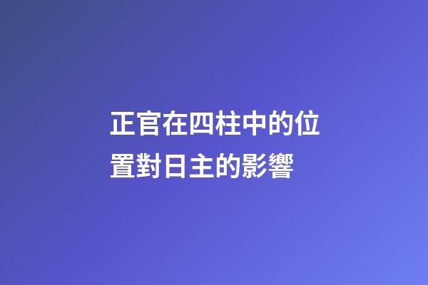正官在四柱中的位置對日主的影響