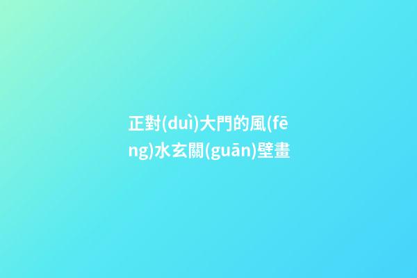 正對(duì)大門的風(fēng)水玄關(guān)壁畫