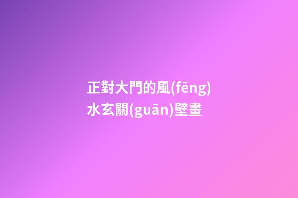 正對大門的風(fēng)水玄關(guān)壁畫