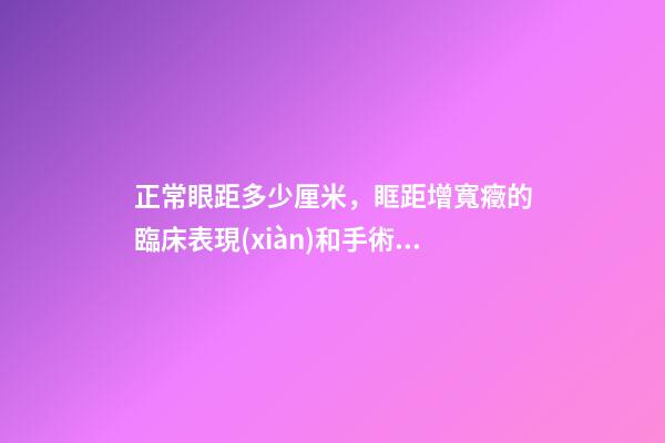 正常眼距多少厘米，眶距增寬癥的臨床表現(xiàn)和手術(shù)方法-第1張-觀點(diǎn)-玄機(jī)派