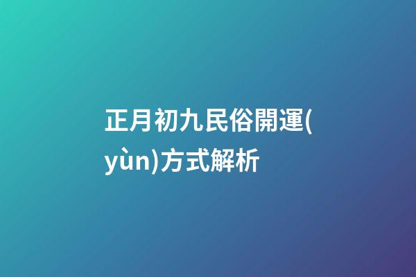 正月初九民俗開運(yùn)方式解析