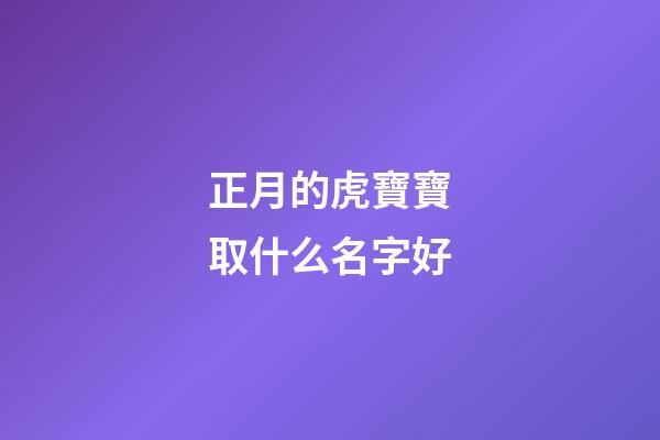正月的虎寶寶取什么名字好(正月的虎寶寶命運最好)-第1張-寶寶起名-玄機派