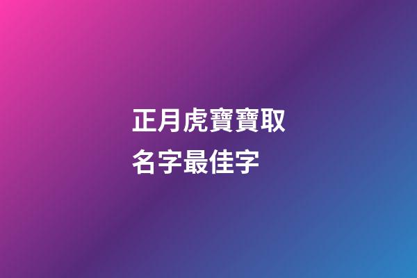 正月虎寶寶取名字最佳字(虎年正月寶寶取名)-第1張-寶寶起名-玄機派