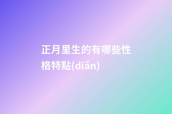 正月里生的有哪些性格特點(diǎn)