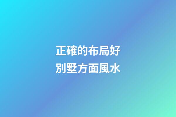 正確的布局好別墅方面風水