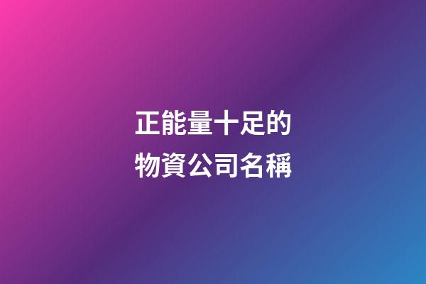正能量十足的物資公司名稱-第1張-公司起名-玄機(jī)派
