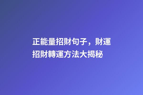 正能量招財句子，財運招財轉運方法大揭秘-第1張-觀點-玄機派