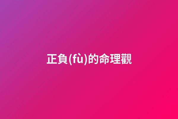 正負(fù)的命理觀