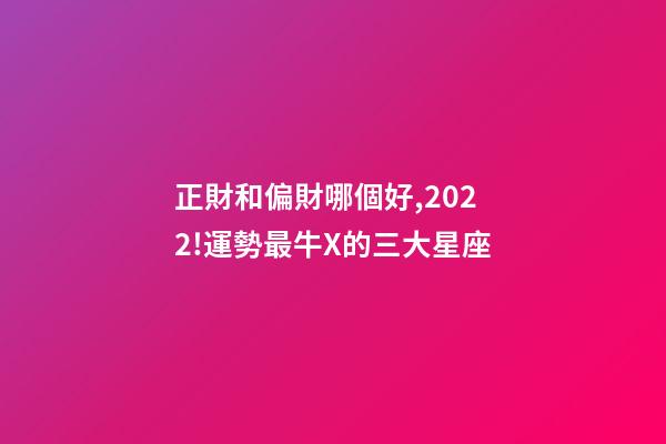 正財和偏財哪個好,2022!運勢最牛X的三大星座-第1張-觀點-玄機派
