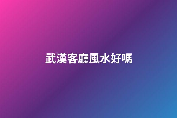 武漢客廳風水好嗎