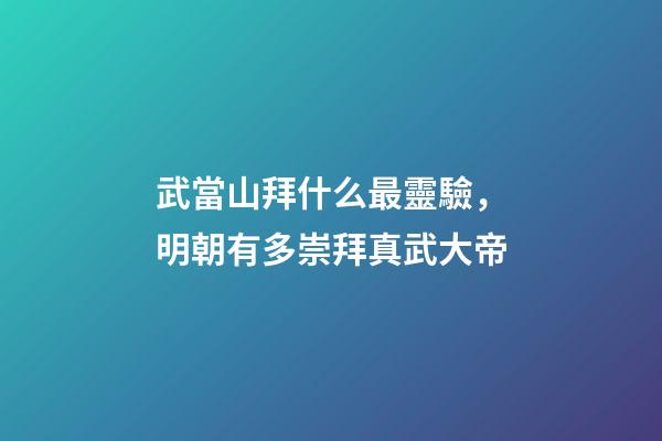 武當山拜什么最靈驗，明朝有多崇拜真武大帝