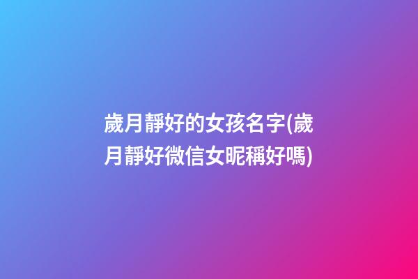 歲月靜好的女孩名字(歲月靜好微信女昵稱好嗎)