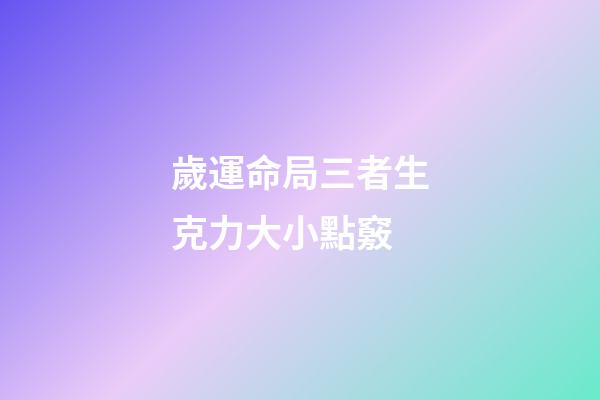 歲運命局三者生克力大小點竅