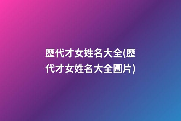 歷代才女姓名大全(歷代才女姓名大全圖片)