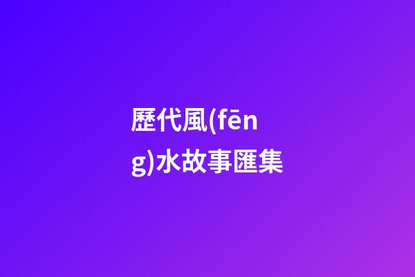 歷代風(fēng)水故事匯集