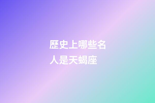 歷史上哪些名人是天蝎座