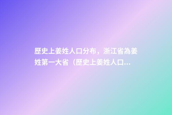歷史上姜姓人口分布，浙江省為姜姓第一大?。v史上姜姓人口分布,浙江省為姜姓第一大省的原因）