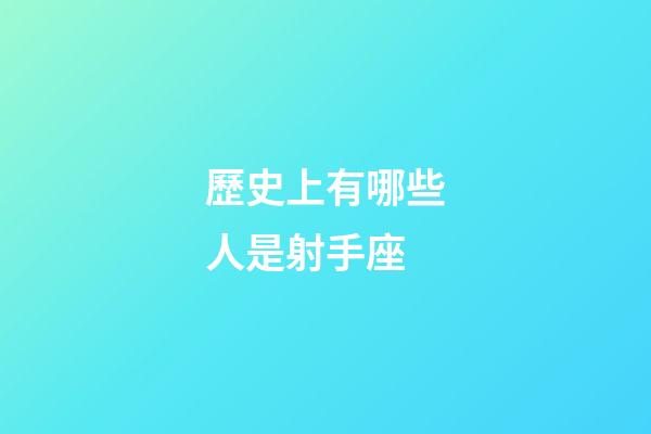歷史上有哪些人是射手座-第1張-星座運勢-玄機派