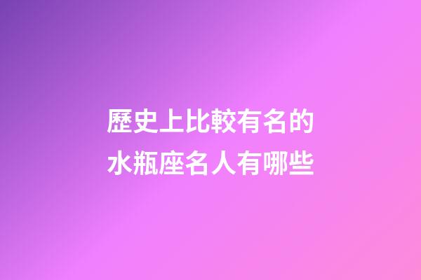 歷史上比較有名的水瓶座名人有哪些-第1張-星座運勢-玄機派