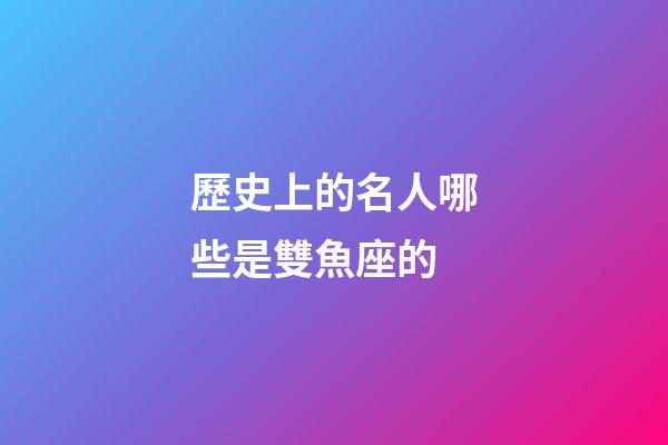 歷史上的名人哪些是雙魚座的-第1張-星座運勢-玄機派