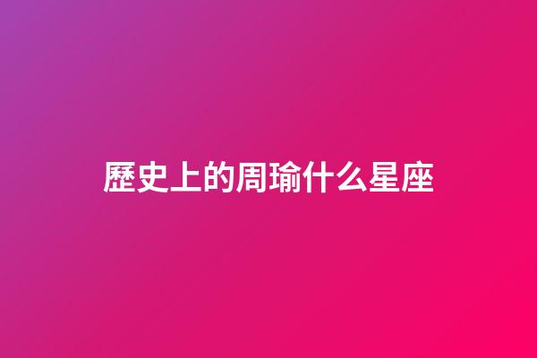 歷史上的周瑜什么星座-第1張-星座運勢-玄機派