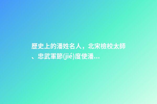 歷史上的潘姓名人，北宋檢校太師、忠武軍節(jié)度使潘美（宋朝潘將軍）