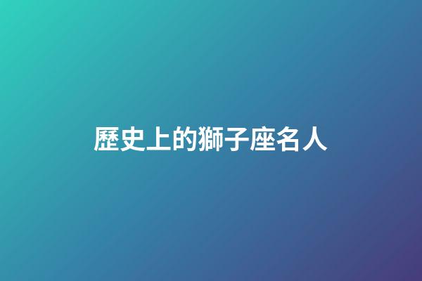 歷史上的獅子座名人-第1張-星座運勢-玄機派