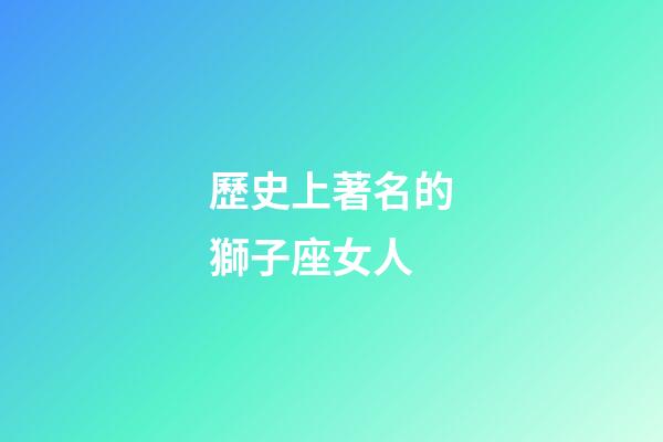 歷史上著名的獅子座女人-第1張-星座運(yùn)勢-玄機(jī)派