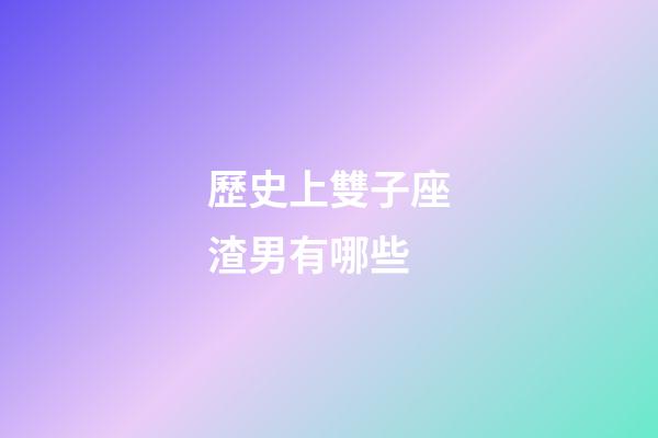 歷史上雙子座渣男有哪些