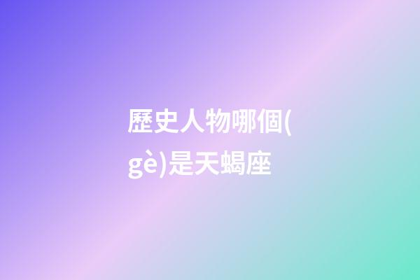 歷史人物哪個(gè)是天蝎座