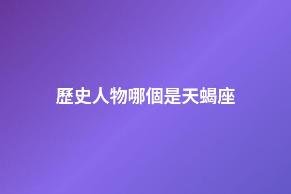 歷史人物哪個是天蝎座-第1張-星座運勢-玄機派