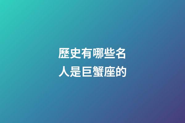歷史有哪些名人是巨蟹座的-第1張-星座運勢-玄機派